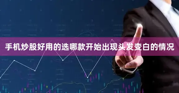 手机炒股好用的选哪款开始出现头发变白的情况