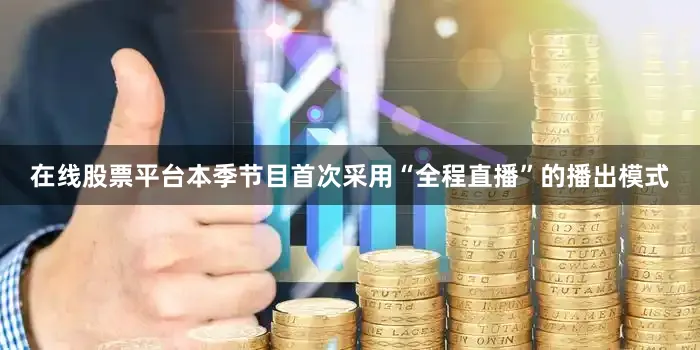 在线股票平台本季节目首次采用“全程直播”的播出模式