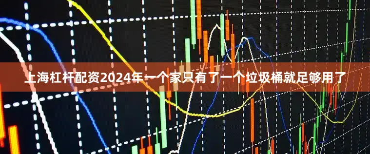上海杠杆配资2024年一个家只有了一个垃圾桶就足够用了