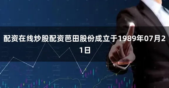 配资在线炒股配资芭田股份成立于1989年07月21日