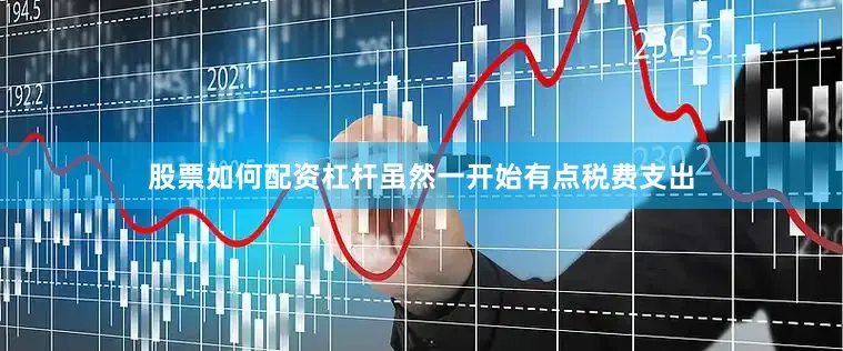 股票如何配资杠杆虽然一开始有点税费支出