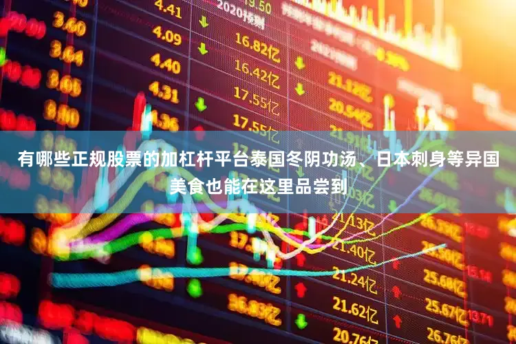 有哪些正规股票的加杠杆平台泰国冬阴功汤、日本刺身等异国美食也能在这里品尝到